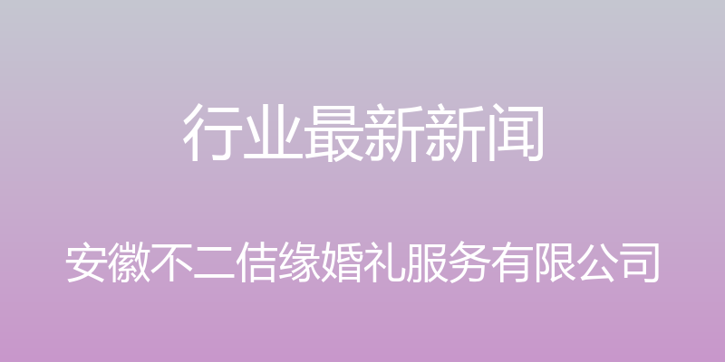 行业最新新闻 - 安徽不二佶缘婚礼服务有限公司