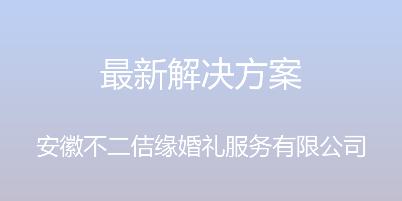 最新解决方案 - 安徽不二佶缘婚礼服务有限公司