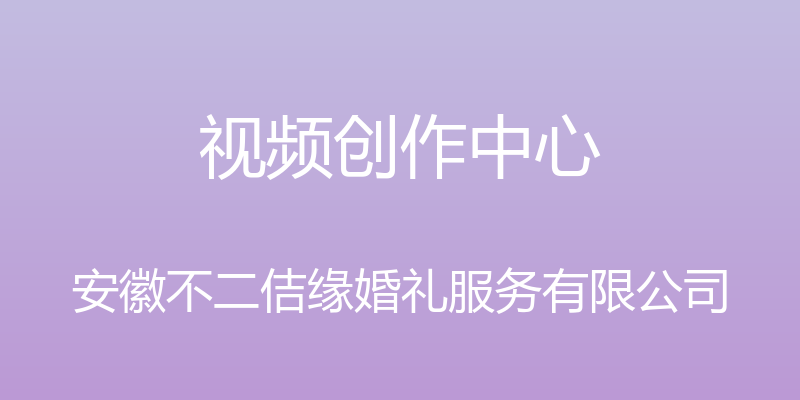 视频创作中心 - 安徽不二佶缘婚礼服务有限公司